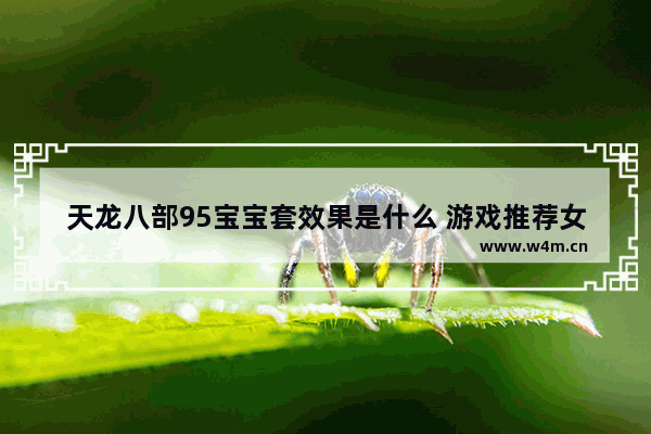 天龙八部95宝宝套效果是什么 游戏推荐女生可以养娃娃的游戏