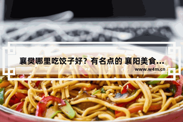 襄樊哪里吃饺子好？有名点的 襄阳美食推荐煎饺