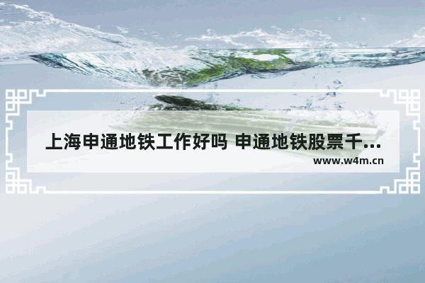 上海申通地铁工作好吗 申通地铁股票千股千评