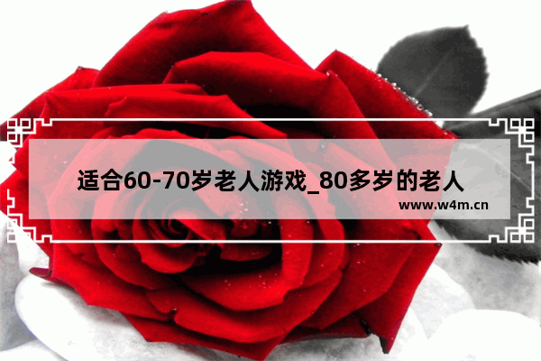 适合60-70岁老人游戏_80多岁的老人可以在手机上玩什么游戏