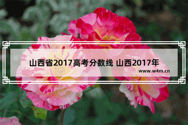 山西省2017高考分数线 山西2017年c高考分数线