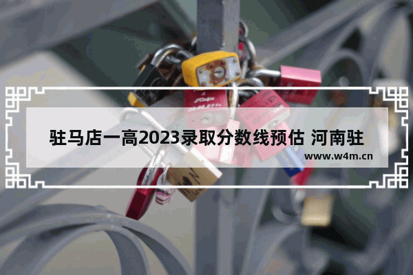 驻马店一高2023录取分数线预估 河南驻马店高考分数线查询