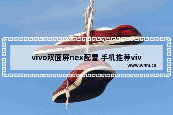 vivo双面屏nex配置 手机推荐vivonex双屏