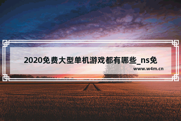 2020免费大型单机游戏都有哪些_ns免费单机游戏推荐