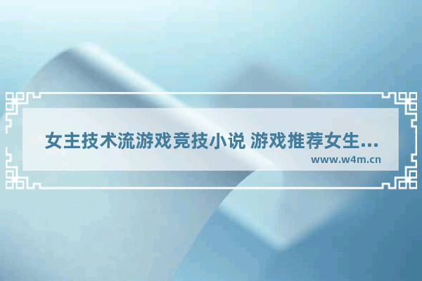 女主技术流游戏竞技小说 游戏推荐女生恋爱剧情小说