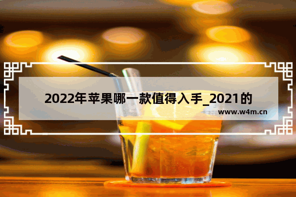 2022年苹果哪一款值得入手_2021的手机排行榜