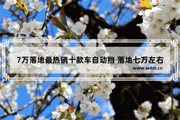 7万落地最热销十款车自动挡 落地七万左右新车推荐一下车型有哪些