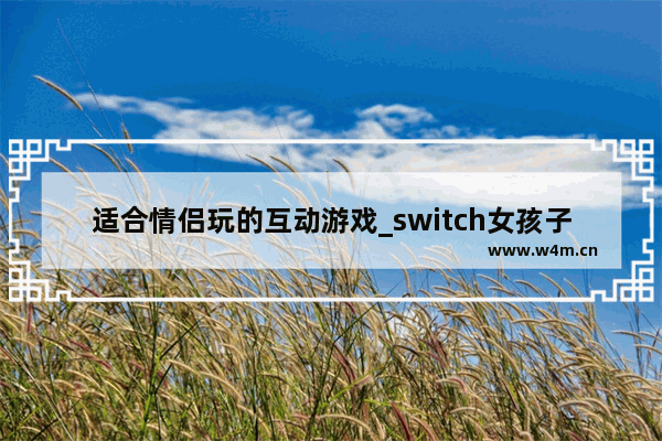 适合情侣玩的互动游戏_switch女孩子必买十大游戏