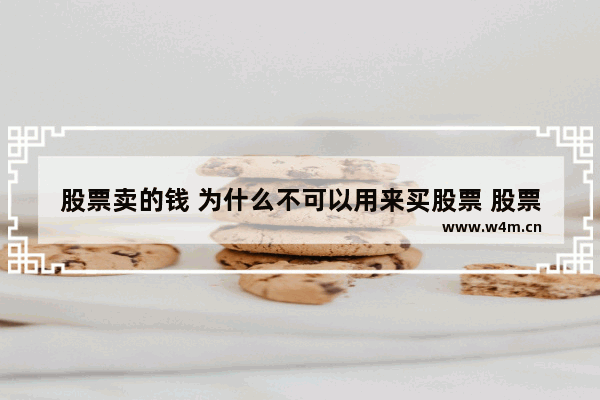 股票卖的钱 为什么不可以用来买股票 股票卖出怎么卖不了