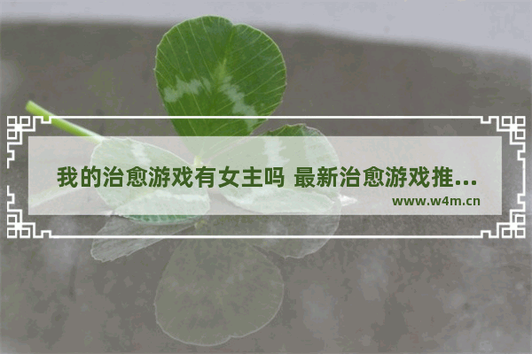 我的治愈游戏有女主吗 最新治愈游戏推荐女生