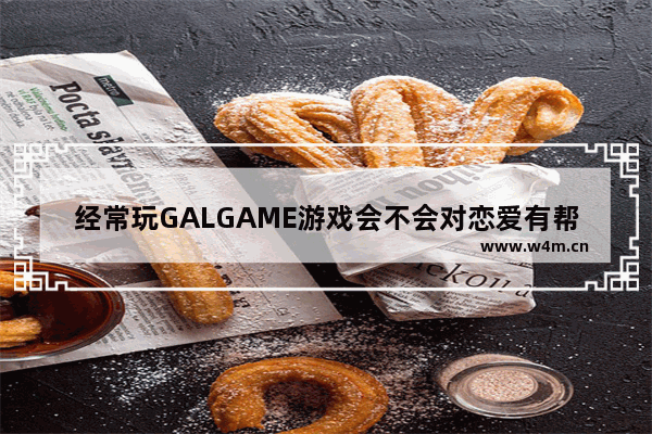 经常玩GALGAME游戏会不会对恋爱有帮助 很好玩的游戏推荐女生恋爱游戏有哪些