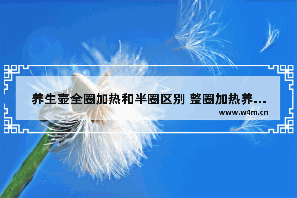 养生壶全圈加热和半圈区别 整圈加热养生壶