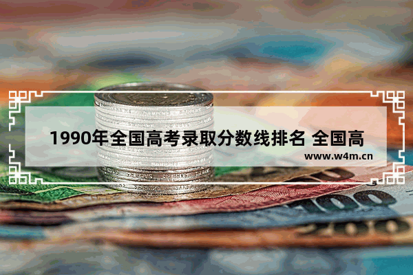 1990年全国高考录取分数线排名 全国高考分数线分布图