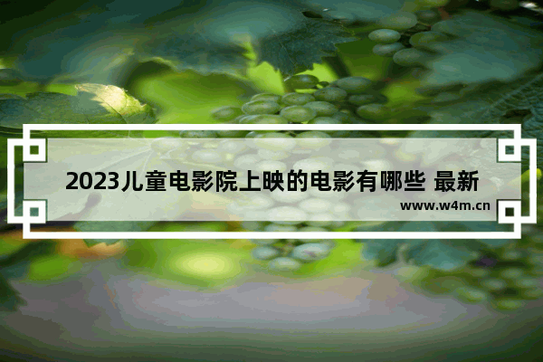 2023儿童电影院上映的电影有哪些 最新电影名单电影院