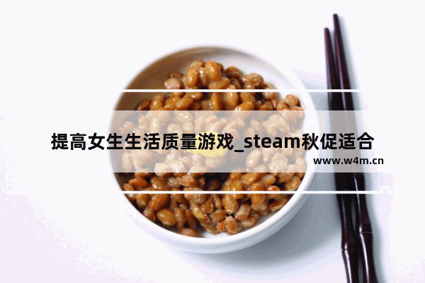 提高女生生活质量游戏_steam秋促适合女生玩的游戏