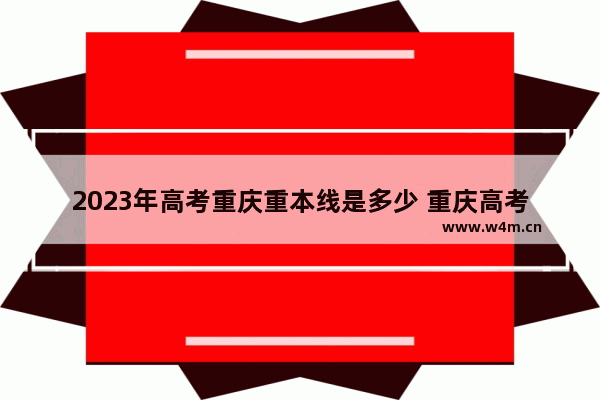 2023年高考重庆重本线是多少 重庆高考分数线理科重本