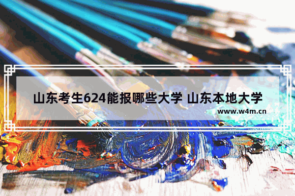 山东考生624能报哪些大学 山东本地大学高考分数线