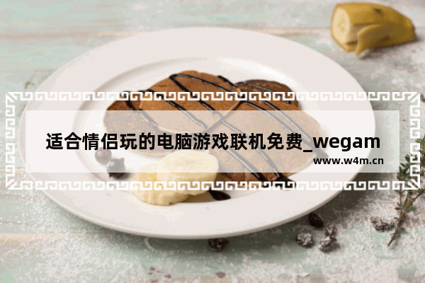 适合情侣玩的电脑游戏联机免费_wegame双人联机游戏