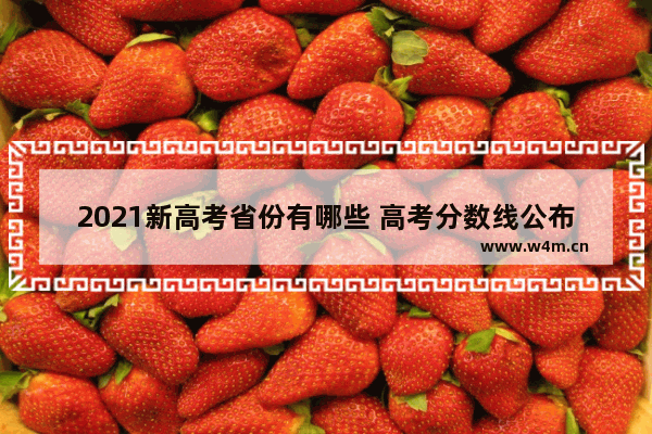 2021新高考省份有哪些 高考分数线公布的省份是