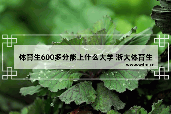 体育生600多分能上什么大学 浙大体育生高考分数线