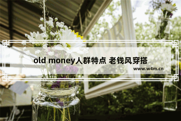 old money人群特点 老钱风穿搭