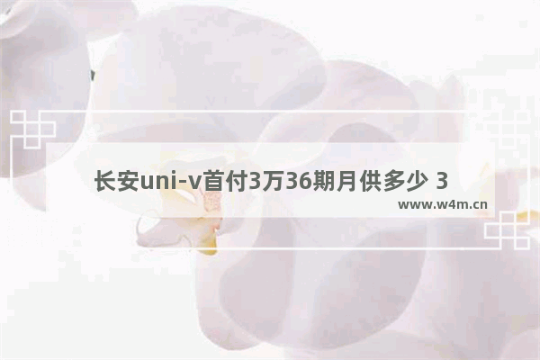 长安uni-v首付3万36期月供多少 3-4万首付新车推荐