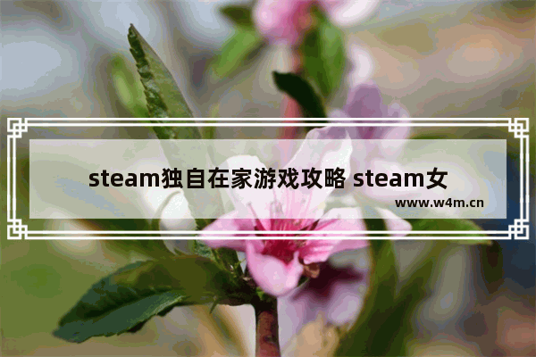 steam独自在家游戏攻略 steam女生游戏推荐简单又好玩