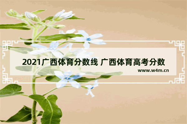 2021广西体育分数线 广西体育高考分数线2021预估