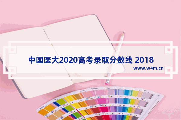 中国医大2020高考录取分数线 2018高考分数线医科大