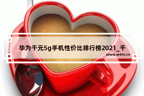 华为千元5g手机性价比排行榜2021_千元机信号好的手机排行榜