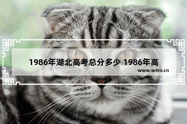 1986年湖北高考总分多少 1986年高考分数线湖北