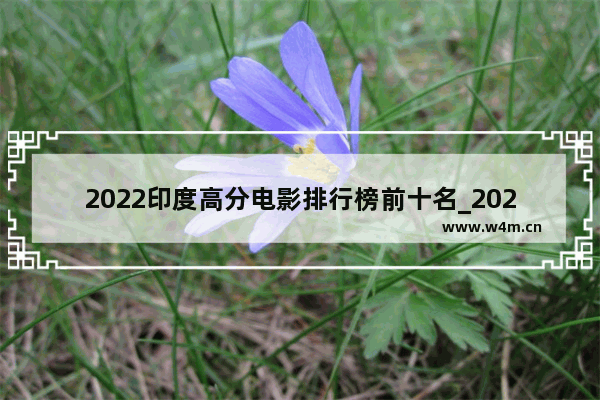 2022印度高分电影排行榜前十名_2021印度十部必看电影