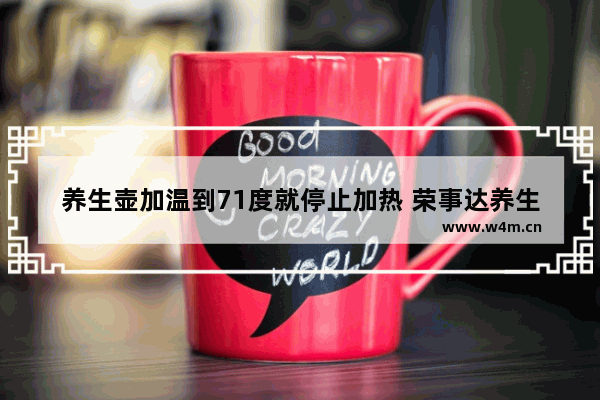 养生壶加温到71度就停止加热 荣事达养生壶只能加热到52度