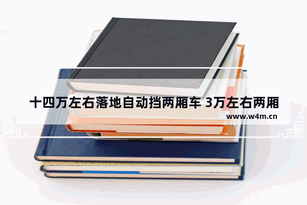 十四万左右落地自动挡两厢车 3万左右两厢自动挡新车推荐哪款好开一点