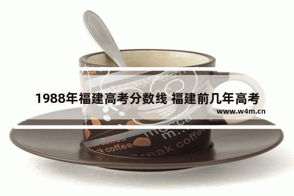 1988年福建高考分数线 福建前几年高考分数线