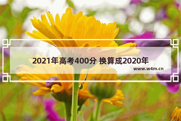 2021年高考400分 换算成2020年多少分_高考分数里面有没有体育分