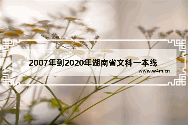 2007年到2020年湖南省文科一本线 湖南省2007高考分数线