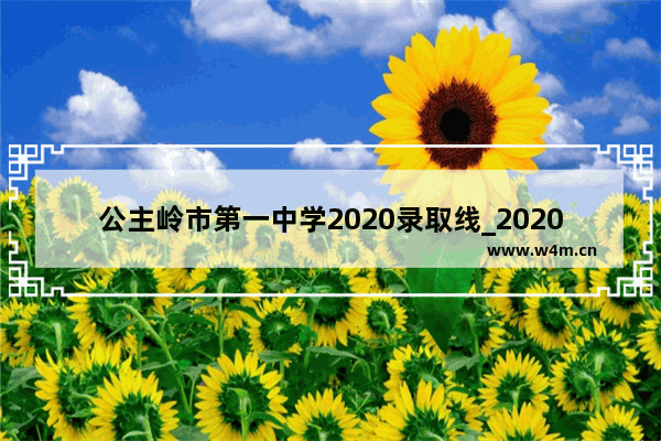 公主岭市第一中学2020录取线_2020年公主岭中考录取分数线