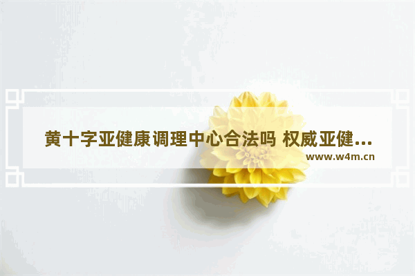 黄十字亚健康调理中心合法吗 权威亚健康养生保健机构