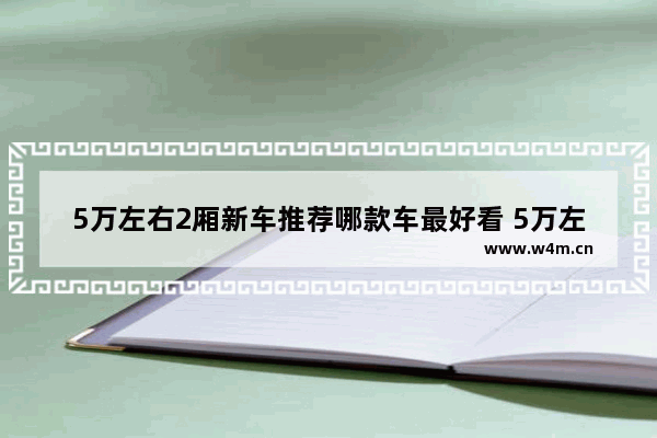 5万左右2厢新车推荐哪款车最好看 5万左右2厢新车推荐哪款车最好看