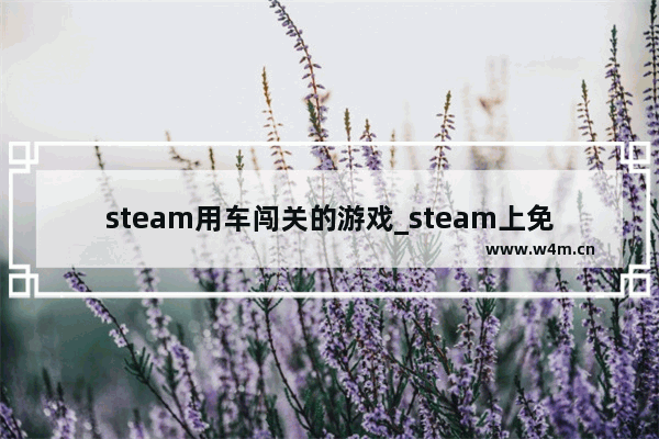 steam用车闯关的游戏_steam上免费配置极低的模拟游戏