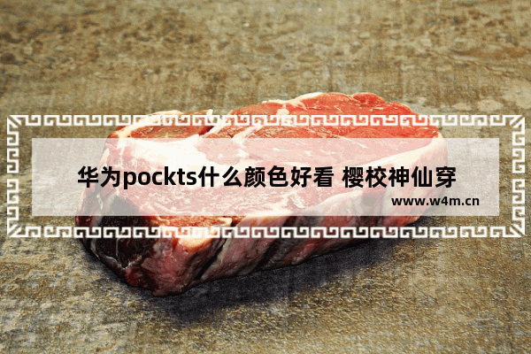 华为pockts什么颜色好看 樱校神仙穿搭法男