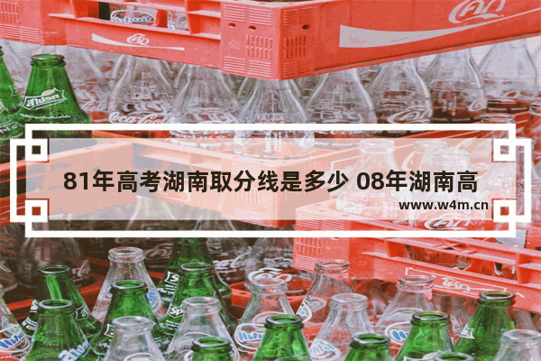 81年高考湖南取分线是多少 08年湖南高考分数线排名