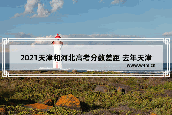 2021天津和河北高考分数差距 去年天津河北高考分数线比较