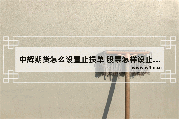 中辉期货怎么设置止损单 股票怎样设止损线