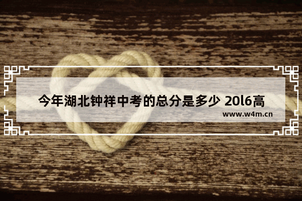 今年湖北钟祥中考的总分是多少 20l6高考分数线