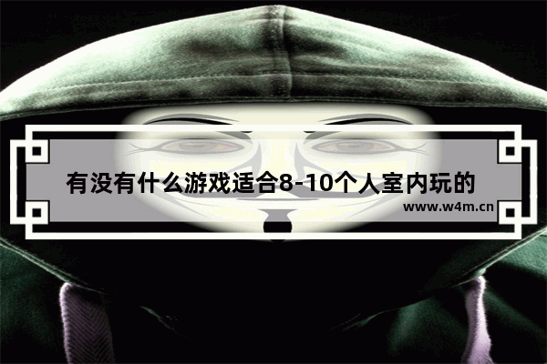 有没有什么游戏适合8-10个人室内玩的 在线等 急急急_女生的游戏推荐九岁