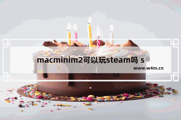 macminim2可以玩steam吗 steam大型游戏推荐mac