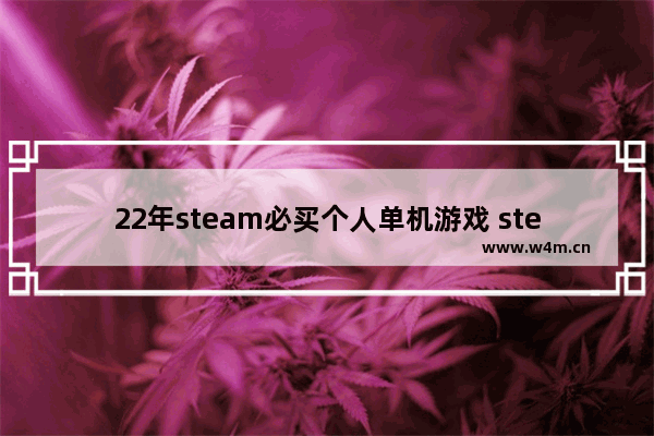 22年steam必买个人单机游戏 steam单机游戏推荐低配置手机