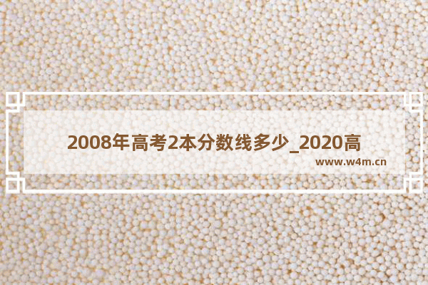 2008年高考2本分数线多少_2020高考2c 是多少分